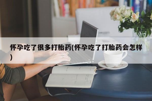 米非米索联系微信怀孕吃了很多打胎药(怀孕吃了打胎药会怎样)