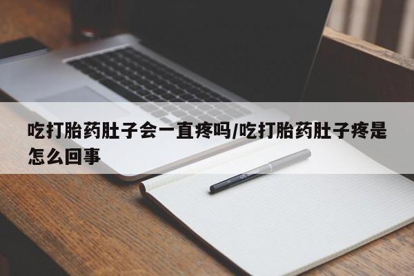 米非米索联系微信吃打胎药肚子会一直疼吗/吃打胎药肚子疼是怎么回事