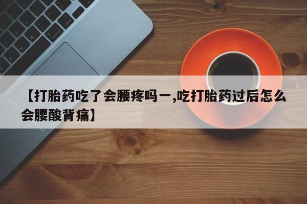 米非米索联系微信【打胎药吃了会腰疼吗一,吃打胎药过后怎么会腰酸背痛】