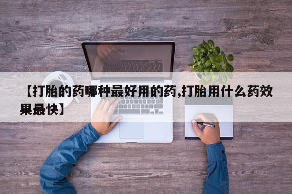 米非米索联系微信【打胎的药哪种最好用的药,打胎用什么药效果最快】