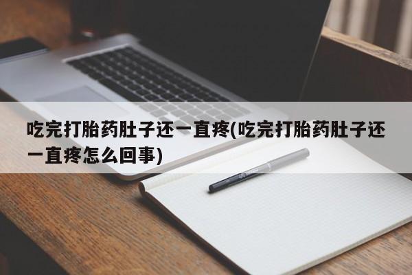 米非米索联系微信吃完打胎药肚子还一直疼(吃完打胎药肚子还一直疼怎么回事)