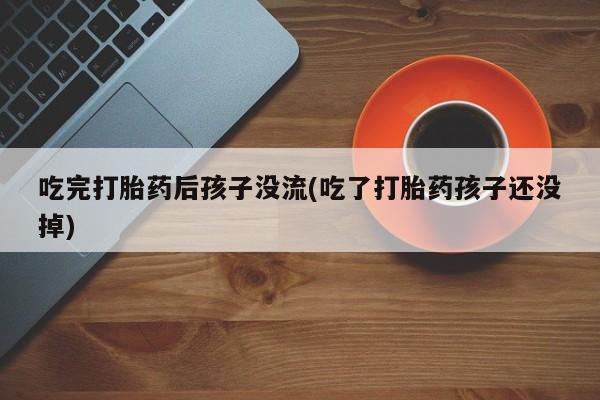 米非米索联系微信吃完打胎药后孩子没流(吃了打胎药孩子还没掉)