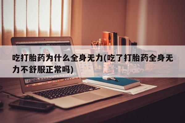 米非米索联系微信吃打胎药为什么全身无力(吃了打胎药全身无力不舒服正常吗)