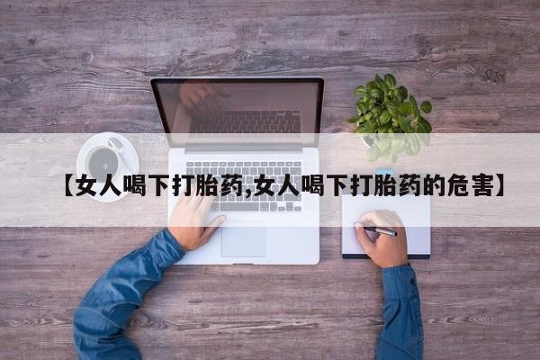 米非米索联系微信【女人喝下打胎药,女人喝下打胎药的危害】