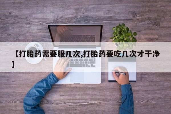 米非米索联系微信【打胎药需要服几次,打胎药要吃几次才干净】