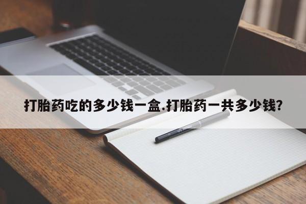 米非米索联系微信打胎药吃的多少钱一盒.打胎药一共多少钱？