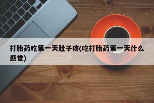 米非米索联系微信打胎药吃第一天肚子疼(吃打胎药第一天什么感觉)