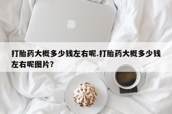 米非米索联系微信打胎药大概多少钱左右呢.打胎药大概多少钱左右呢图片？