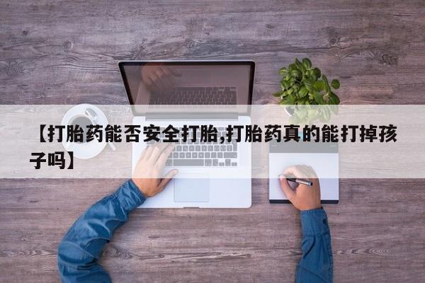 米非米索联系微信【打胎药能否安全打胎,打胎药真的能打掉孩子吗】