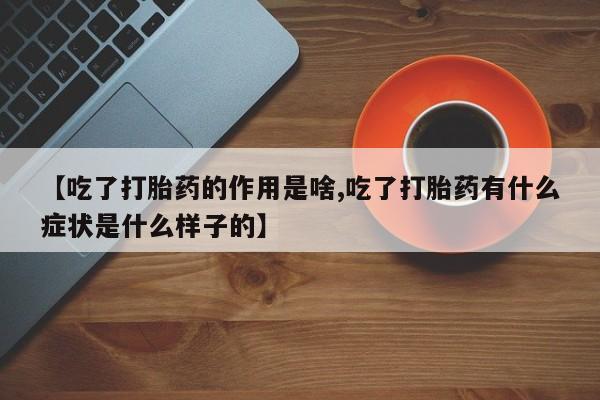 米非米索联系微信【吃了打胎药的作用是啥,吃了打胎药有什么症状是什么样子的】