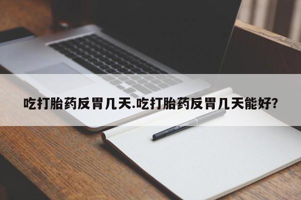 米非米索联系微信吃打胎药反胃几天.吃打胎药反胃几天能好？