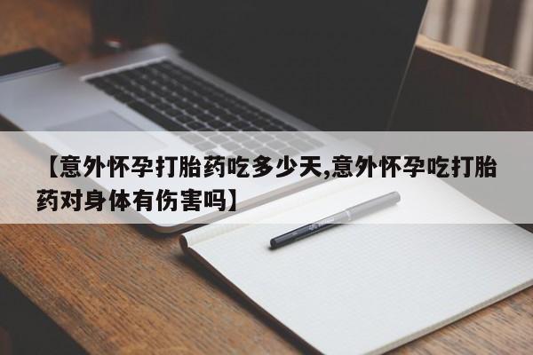 米非米索联系微信【意外怀孕打胎药吃多少天,意外怀孕吃打胎药对身体有伤害吗】
