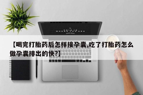 米非米索联系微信【喝完打胎药后怎样接孕囊,吃了打胎药怎么做孕囊排出的快?】