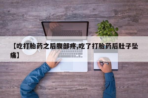 米非米索联系微信【吃打胎药之后腹部疼,吃了打胎药后肚子坠痛】