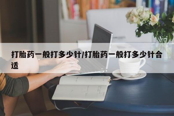 米非米索联系微信打胎药一般打多少针/打胎药一般打多少针合适