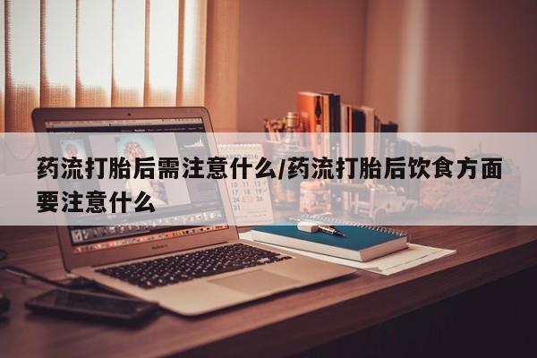 米非米索联系微信药流打胎后需注意什么/药流打胎后饮食方面要注意什么