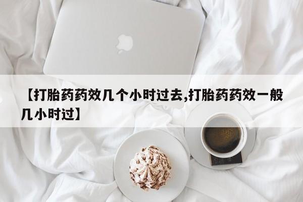 米非米索联系微信【打胎药药效几个小时过去,打胎药药效一般几小时过】