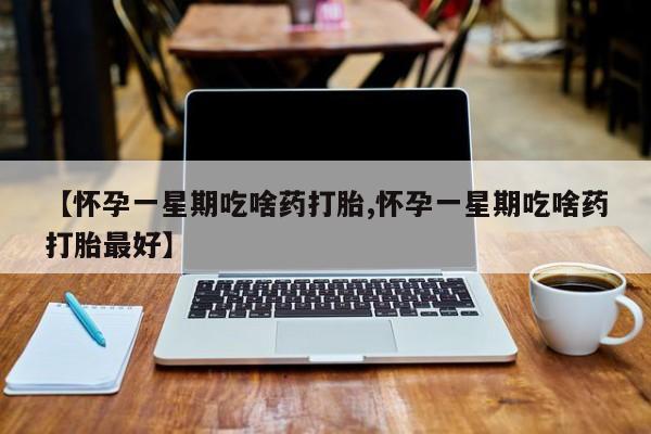 米非米索联系微信【怀孕一星期吃啥药打胎,怀孕一星期吃啥药打胎最好】