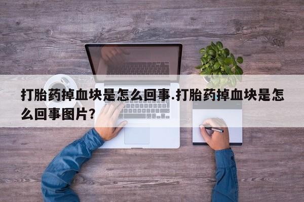 米非米索联系微信打胎药掉血块是怎么回事.打胎药掉血块是怎么回事图片？