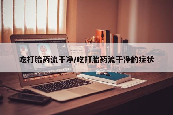 米非米索联系微信吃打胎药流干净/吃打胎药流干净的症状