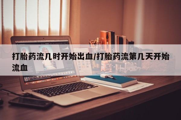 米非米索联系微信打胎药流几时开始出血/打胎药流第几天开始流血