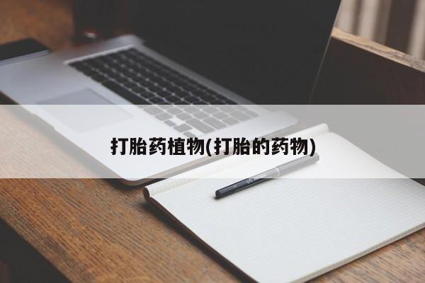 米非米索联系微信打胎药植物(打胎的药物)