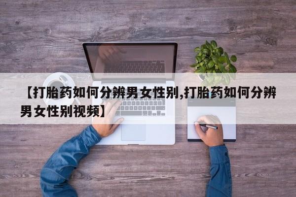 米非米索联系微信【打胎药如何分辨男女性别,打胎药如何分辨男女性别视频】