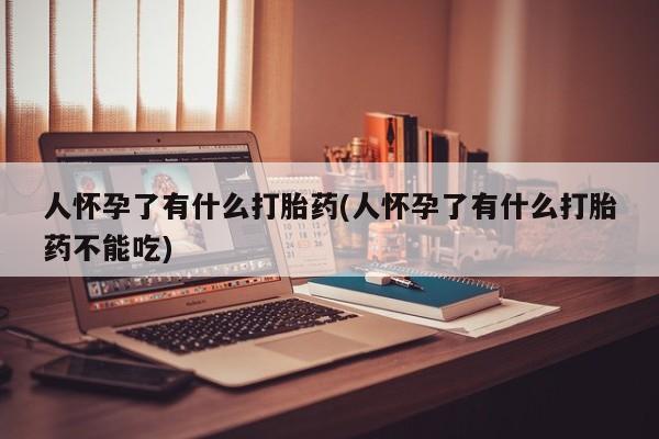 米非米索联系微信人怀孕了有什么打胎药(人怀孕了有什么打胎药不能吃)