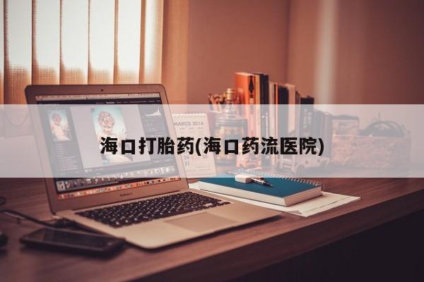 米非米索联系微信海口打胎药(海口药流医院)