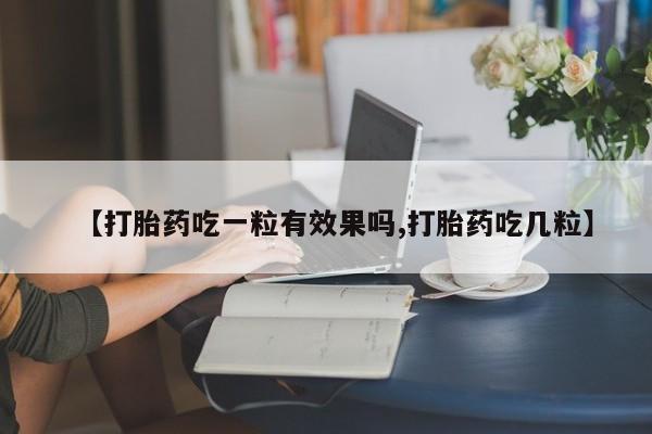 米非米索联系微信【打胎药吃一粒有效果吗,打胎药吃几粒】