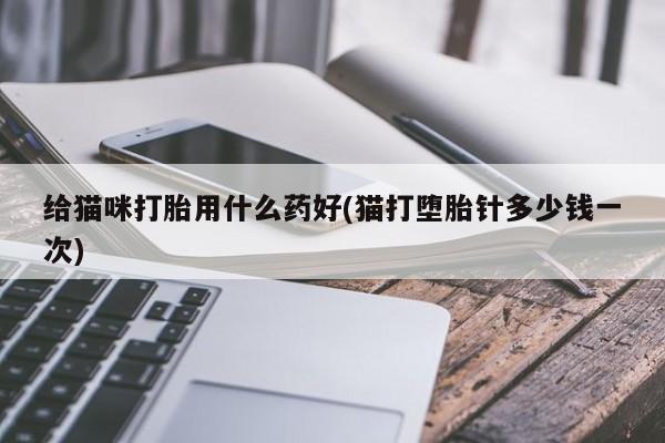 米非米索联系微信给猫咪打胎用什么药好(猫打堕胎针多少钱一次)