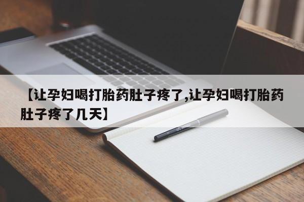 米非米索联系微信【让孕妇喝打胎药肚子疼了,让孕妇喝打胎药肚子疼了几天】