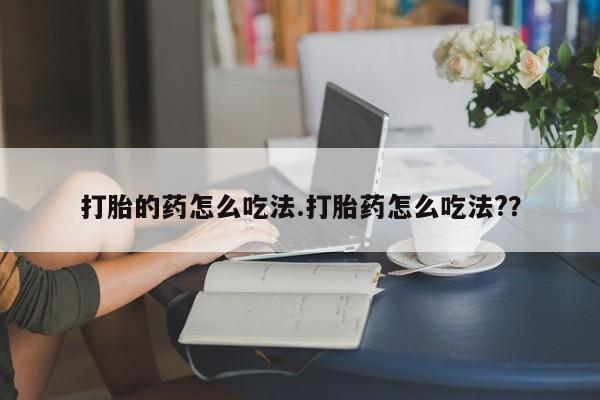 米非米索联系微信打胎的药怎么吃法.打胎药怎么吃法?？