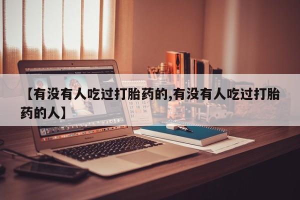 米非米索联系微信【有没有人吃过打胎药的,有没有人吃过打胎药的人】