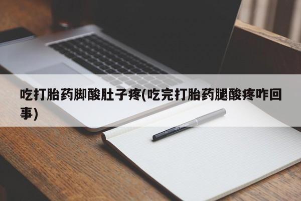 米非米索联系微信吃打胎药脚酸肚子疼(吃完打胎药腿酸疼咋回事)