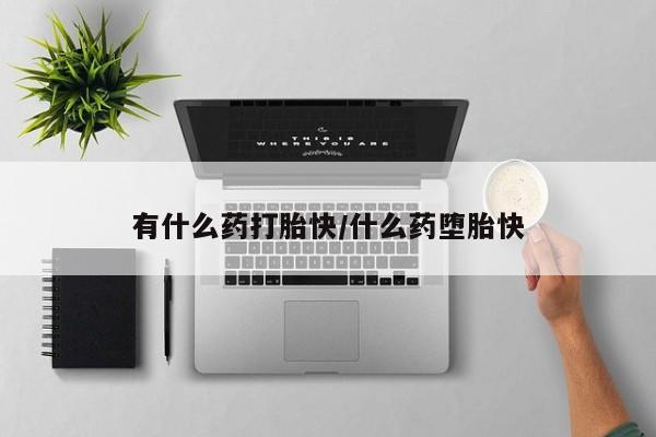 米非米索联系微信有什么药打胎快/什么药堕胎快
