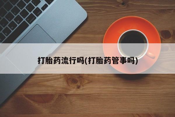 米非米索联系微信打胎药流行吗(打胎药管事吗)