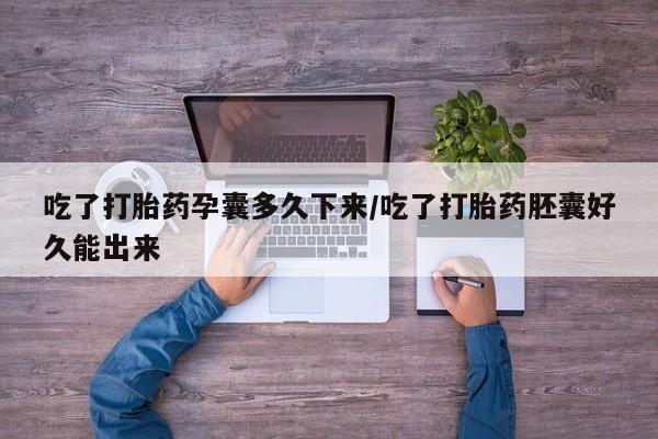 米非米索联系微信吃了打胎药孕囊多久下来/吃了打胎药胚囊好久能出来