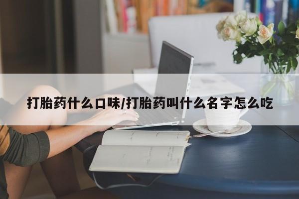 米非米索联系微信打胎药什么口味/打胎药叫什么名字怎么吃
