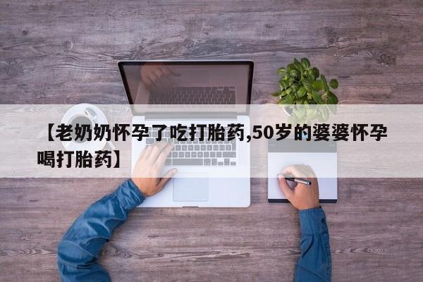 米非米索联系微信【老奶奶怀孕了吃打胎药,50岁的婆婆怀孕喝打胎药】