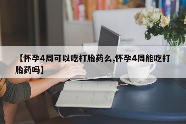 米非米索联系微信【怀孕4周可以吃打胎药么,怀孕4周能吃打胎药吗】