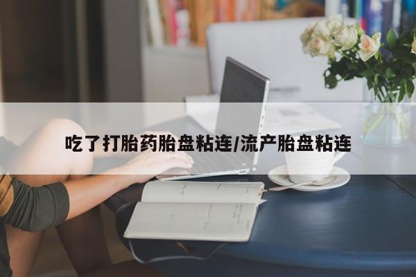 米非米索联系微信吃了打胎药胎盘粘连/流产胎盘粘连