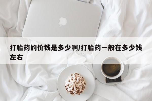 米非米索联系微信打胎药的价钱是多少啊/打胎药一般在多少钱左右