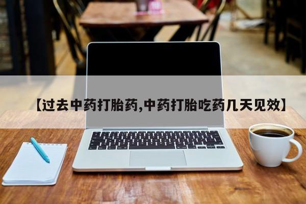 米非米索联系微信【过去中药打胎药,中药打胎吃药几天见效】