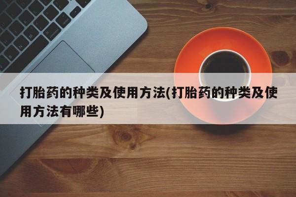 米非米索联系微信打胎药的种类及使用方法(打胎药的种类及使用方法有哪些)