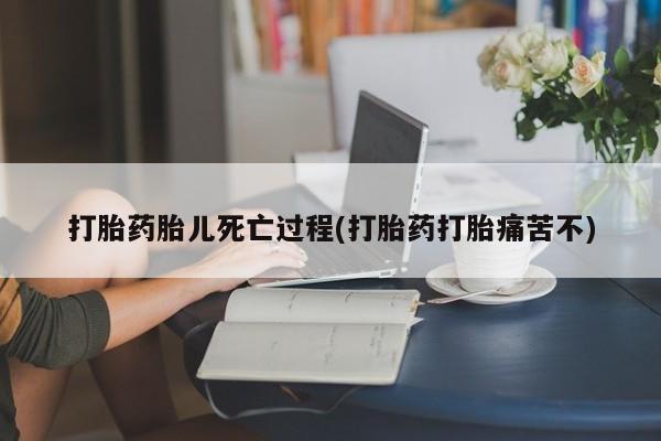 米非米索联系微信打胎药胎儿死亡过程(打胎药打胎痛苦不)