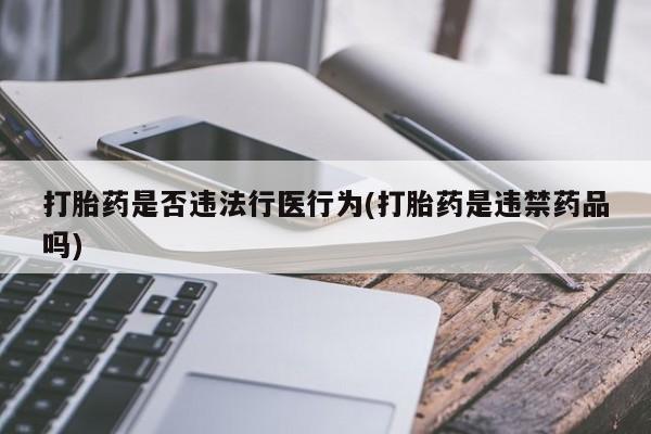 米非米索联系微信打胎药是否违法行医行为(打胎药是违禁药品吗)