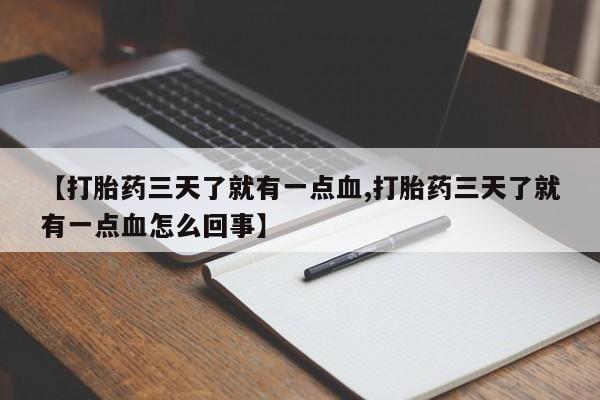 米非米索联系微信【打胎药三天了就有一点血,打胎药三天了就有一点血怎么回事】