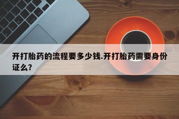 米非米索联系微信开打胎药的流程要多少钱.开打胎药需要身份证么？