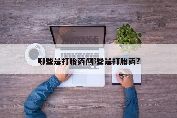 米非米索联系微信哪些是打胎药/哪些是打胎药?
